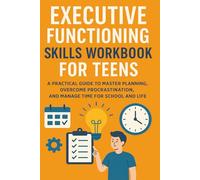 Executive Functioning Skills Workbook for Teens: A Practical Guide to Master Planning, Overcome Procrastination, and Manage Time for School and Life