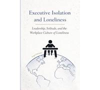 Executive Isolation and Loneliness: Why Leadership Often Means Solitude, Pressure, and Emotional Disconnection (Humanity in the Digital Age)