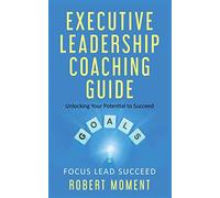 Executive Leadership Coaching Guide: Unlocking Your Potential to Succeed