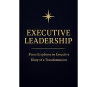 Executive Leadership: from Employee to Executive - Diary of a Transformation