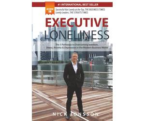 Executive Loneliness: The 5 Pathways to Overcoming Isolation, Stress, Anxiety & Depression in the Modern Business World