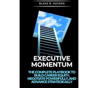 Executive Momentum: The Complete Playbook to Build Career Equity, Negotiate Powerfully, and Advance Strategically