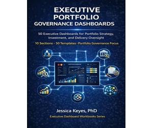 Executive Portfolio Governance Dashboards: 50 Executive Dashboards for Portfolio Strategy, Investment, and Delivery Oversight (Executive Project Governance Series)