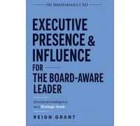 Executive Presence & Influence for the Board-Aware Leader: Emotional Intelligence as a Strategic Asset (The Indispensable CXO)