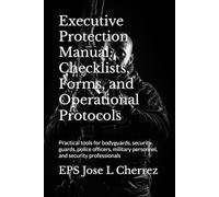Executive Protection Manual: Checklists, Forms, and Operational Protocols: Practical tools for bodyguards, security guards, police officers, military personnel, and security professionals
