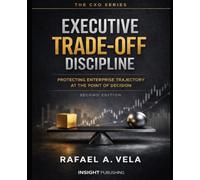 EXECUTIVE TRADE-OFF DISCIPLINE: Protecting Enterprise Trajectory at the Point of Decision (The CXO Series - Executive Playbooks for Visionary Leaders)