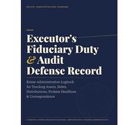 Executor's Fiduciary Duty & Audit Defense Record: Estate Administration Logbook for Tracking Assets, Debts, Distributions, Probate Deadlines & ... Administrators & Personal Representatives