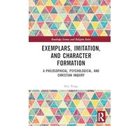 Exemplars, Imitation, and Character Formation: A Philosophical, Psychological, and Christian Inquiry (Routledge Science and Religion Series)