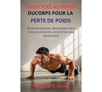 EXERCICES AU POIDS DU CORPS POUR LA PERTE DE POIDS: Brûlez les graisses, développez votre force et améliorez votre forme sans équipement
