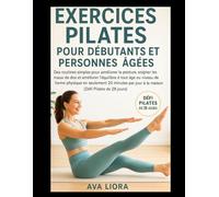 EXERCICES PILATES POUR DÉBUTANTS ET PERSONNES ÂGÉES: Des routines simples pour améliorer la posture, soigner les maux de dos et améliorer l'équilibre à tout âge ou niveau de forme physique en seuleme