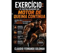 EXERCÍCIO: O CATALISADOR DO MOTOR DE QUEIMA CONTÍNUA: Descubra Como o Movimento Correto Pode Acelerar Seu Metabolismo e Transformar Seu Corpo: 5 (Metabolismo e Emagrecimento)