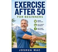 Exercise After 50 for Beginners: The Complete Step-by-Step Guide to Building Strength, Improving Mobility, and Staying Active for Life