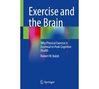 Exercise and the Brain : Why Physical Exercise is Essential to Peak Cognitive Health