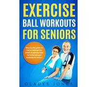 Exercise Ball Workouts For Seniors: Step by Step Guide on How to Leverage the Power of Exercise Balls for Home and Gym Workouts for Seniors