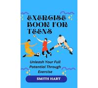 EXERCISE BOOK FOR TEENS: Unleash Your Full Potential Through Exercise