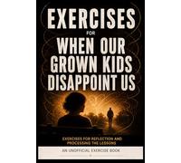 Exercise Book for When Our Grown Kids Disappoint Us: Exercises for Reflection and Processing the Lessons