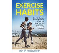 EXERCISE HABITS: The Daily Exercise Habits Affordable To Help You Change Your Life And Achieve Freedom And Wellness: 1 (Exercise habits, Habits, ... Exercise books, Self-Discipline, Habits)