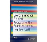 Exercise in Space: A Holistic Approach for the Benefit of Human Health on Earth: 0 (SpringerBriefs in Space Life Sciences)