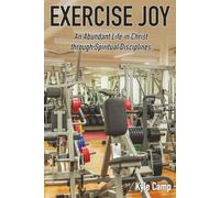 Exercise Joy: An Abundant Life in Christ through Spiritual Disciplines