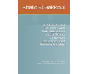 Exercises and Solutions with Key Results on Local Times, Brownian Excursions, and Semimartingales: Stochastic Processes, Brownian Motion, Itô Calculus, Excursion Theory