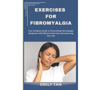 Exercises for Fibromyalgia: Your Complete Guide to Overcoming Fibromyalgia Symptoms with Effective Exercises and Improving Your Life