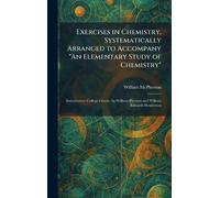 Exercises in Chemistry, Systematically Arranged to Accompany "An Elementary Study of Chemistry": Introductory College Course, by William Pherson and William Edwards Henderson