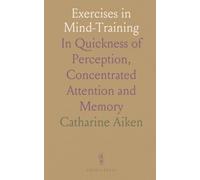 Exercises in Mind-Training: In Quickness of Perception, Concentrated Attention and Memory