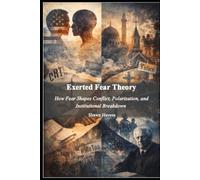 Exerted Fear Theory: How Fear Shapes Conflict, Polarization, and Institutional Breakdown