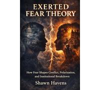 Exerted Fear Theory: How Fear Shapes Conflict, Polarization, and Institutional Breakdown