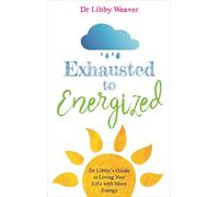 Exhausted to Energized : Dr Libby's Guide to Living Your Life with More Energy
