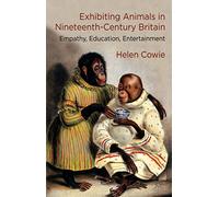 Exhibiting Animals in Nineteenth-Century Britain: Empathy, Education, Entertainment