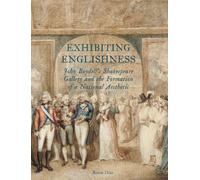 Exhibiting Englishness: John Boydell's Shakespeare Gallery and the Formation of a National Aesthetic (Paul Mellon Centre for Studies in British Art) (The Association of Human Rights Institutes series)