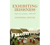 Exhibiting Irishness: Empire, race, and nation, c. 1850-1970: 203 (Studies in Imperialism)