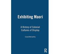 Exhibiting Maori: A History of Colonial Cultures of Display