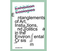 Exhibition Ecologies : Entanglements of Art, Institutions, and Politics in the Environmental Crisis