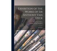 Exhibition of the Works of Sir Anthony Van Dyck: With Notes