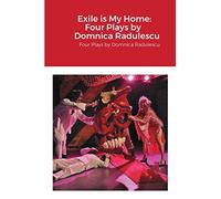 Exile is My Home: FOUR PLAYS BY DOMNICA RADULESCU: Four Plays by Domnica Radulescu