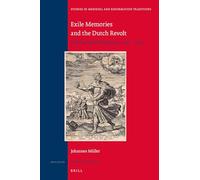 Exile Memories and the Dutch Revolt: The Narrated Diaspora, 1550 - 1750: 199 (Studies in Medieval and Reformation Traditions, 199)