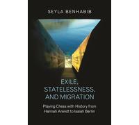 Exile, Statelessness, and Migration - Playing Chess with History from Hannah Arendt to Isaiah Berlin