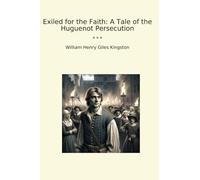 Exiled for the Faith: A Tale of the Huguenot Persecution (Classic Books)