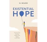 Existential Hope : Facing Our Future When the Signs Look Bad