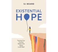 Existential Hope : Facing Our Future When the Signs Look Bad