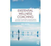 Existential Wellness Coaching : A Guide to Helping Clients Make Meaning and Live Authentically