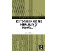 Existentialism and the Desirability of Immortality (Routledge Studies in Contemporary Philosophy)