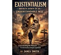 Existentialism Broken Down In An Understandable Way: Understanding the Theory of Existentialism Simply Explained