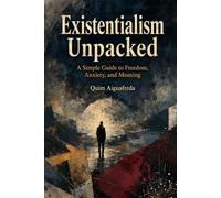 Existentialism Unpacked: A Simple Guide to Freedom, Anxiety, and Meaning