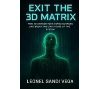 EXIT THE 3D MATRIX: How to Awaken Your Consciousness and Break the Limitations of the System