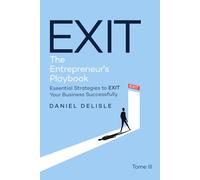 EXIT THE ENTREPRENEUR’S PLAYBOOK: ESSENTIAL STRATEGIES TO EXIT YOUR BUSINESS SUCCESSFULLY
