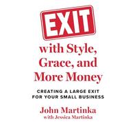 Exit with Style, Grace, and More Money: Creating a Large Exit for Your Small Business