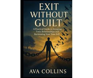Exit Without Guilt: A Practical Guide to Escaping Toxic Relationships and Reclaiming Your True Self